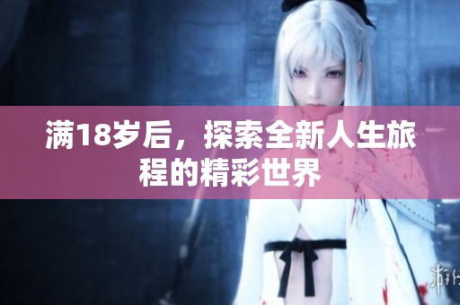满18岁后，探索全新人生旅程的精彩世界