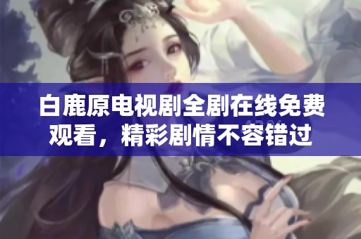白鹿原电视剧全剧在线免费观看，精彩剧情不容错过
