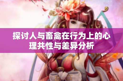 探讨人与畜禽在行为上的心理共性与差异分析