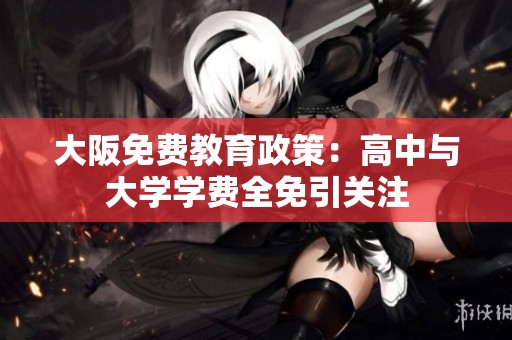 大阪免费教育政策：高中与大学学费全免引关注
