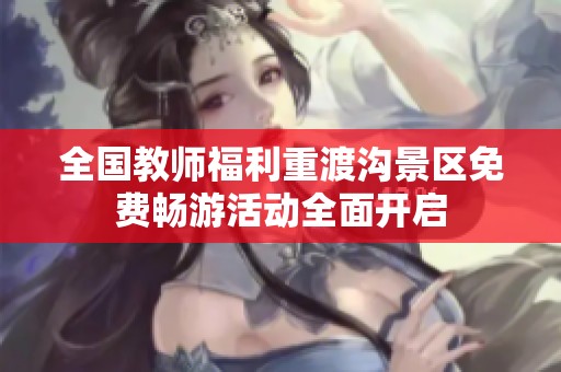 全国教师福利重渡沟景区免费畅游活动全面开启