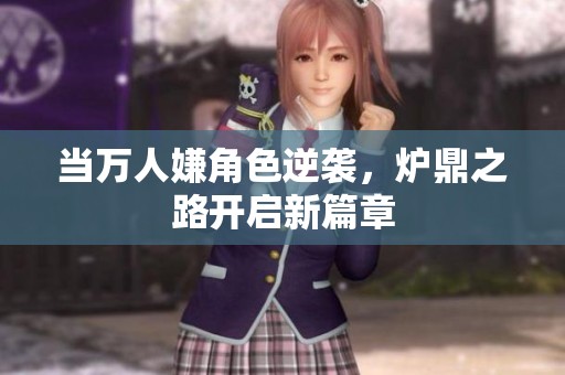 当万人嫌角色逆袭，炉鼎之路开启新篇章
