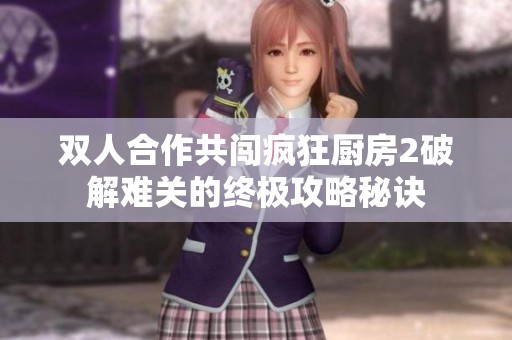 双人合作共闯疯狂厨房2破解难关的终极攻略秘诀