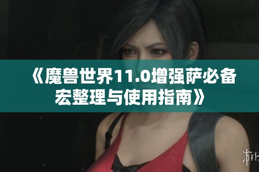 《魔兽世界11.0增强萨必备宏整理与使用指南》