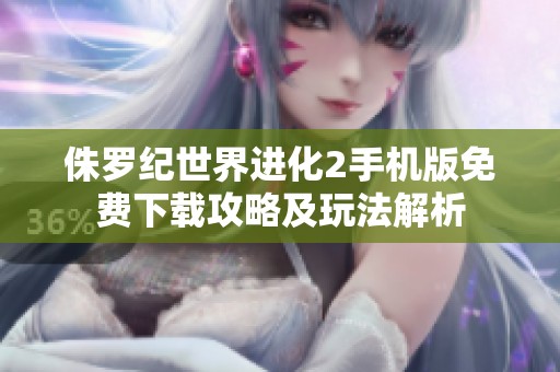 侏罗纪世界进化2手机版免费下载攻略及玩法解析