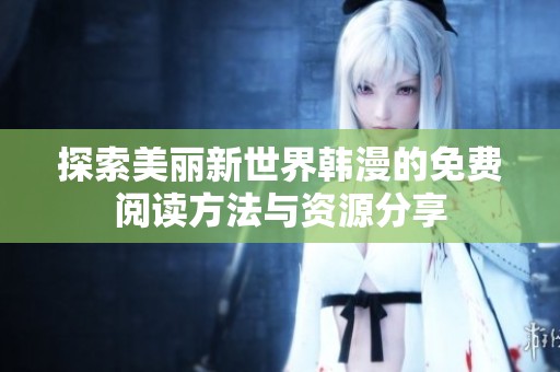 探索美丽新世界韩漫的免费阅读方法与资源分享