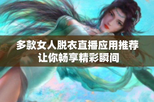 多款女人脱衣直播应用推荐 让你畅享精彩瞬间