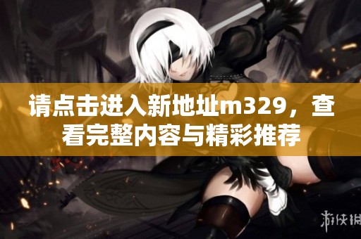 请点击进入新地址m329，查看完整内容与精彩推荐