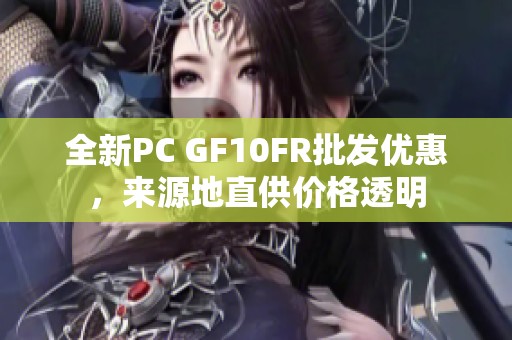 全新PC GF10FR批发优惠，来源地直供价格透明