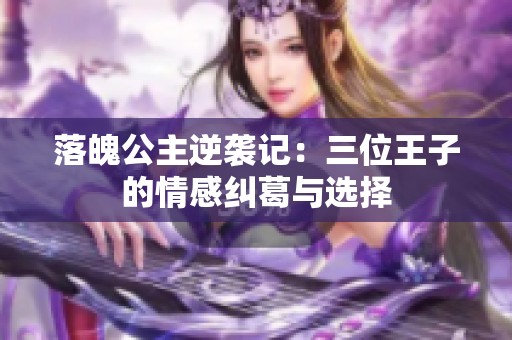 落魄公主逆袭记：三位王子的情感纠葛与选择