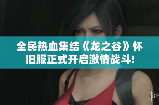 全民热血集结《龙之谷》怀旧服正式开启激情战斗!