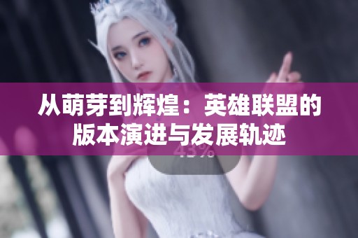 从萌芽到辉煌：英雄联盟的版本演进与发展轨迹