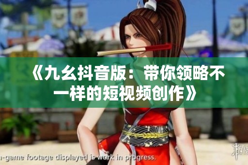 《九幺抖音版：带你领略不一样的短视频创作》