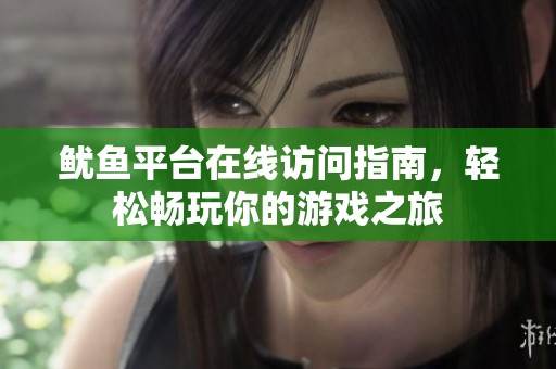 鱿鱼平台在线访问指南，轻松畅玩你的游戏之旅