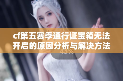 cf第五赛季通行证宝箱无法开启的原因分析与解决方法