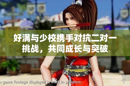 好满与少校携手对抗二对一挑战，共同成长与突破