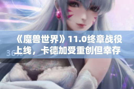 《魔兽世界》11.0终章战役上线，卡德加受重创但幸存的背后故事