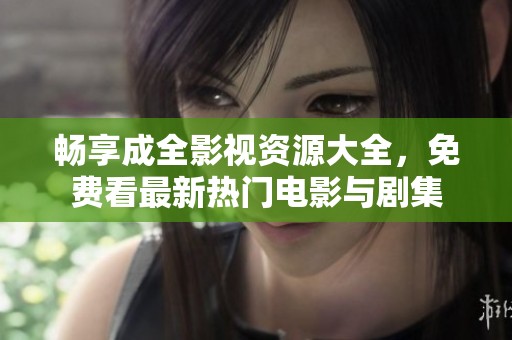 畅享成全影视资源大全，免费看最新热门电影与剧集