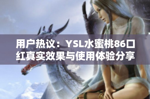 用户热议：YSL水蜜桃86口红真实效果与使用体验分享