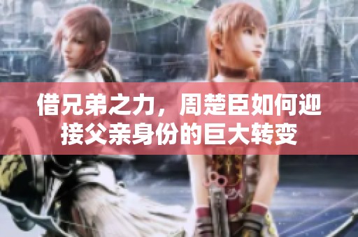 借兄弟之力，周楚臣如何迎接父亲身份的巨大转变