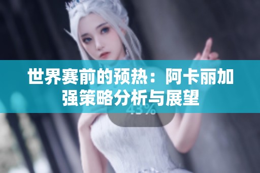世界赛前的预热：阿卡丽加强策略分析与展望