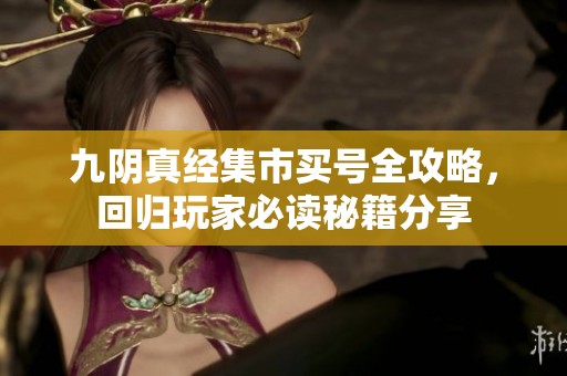 九阴真经集市买号全攻略，回归玩家必读秘籍分享