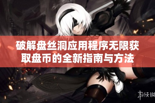 破解盘丝洞应用程序无限获取盘币的全新指南与方法
