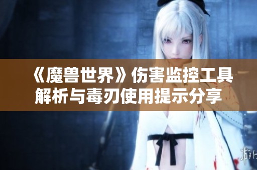 《魔兽世界》伤害监控工具解析与毒刃使用提示分享