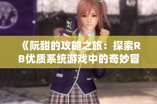 《阮甜的攻略之旅：探索RB优质系统游戏中的奇妙冒险》