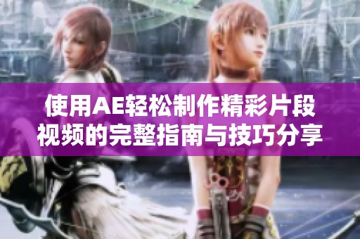 使用AE轻松制作精彩片段视频的完整指南与技巧分享