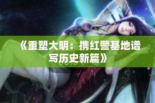 《重塑大明：携红警基地谱写历史新篇》