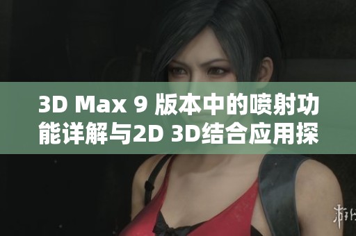 3D Max 9 版本中的喷射功能详解与2D 3D结合应用探讨