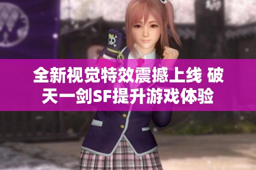 全新视觉特效震撼上线 破天一剑SF提升游戏体验