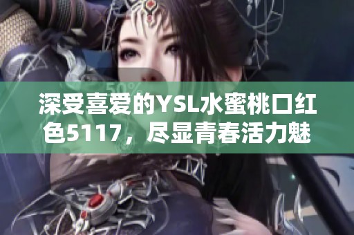 深受喜爱的YSL水蜜桃口红色5117，尽显青春活力魅力