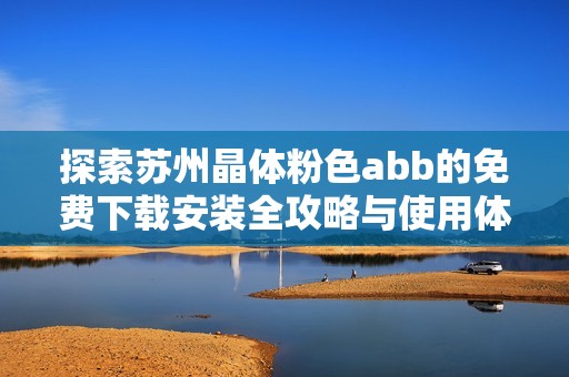 探索苏州晶体粉色abb的免费下载安装全攻略与使用体验