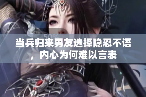 当兵归来男友选择隐忍不语，内心为何难以言表