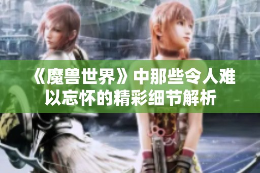 《魔兽世界》中那些令人难以忘怀的精彩细节解析
