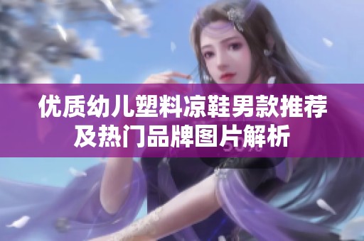 优质幼儿塑料凉鞋男款推荐及热门品牌图片解析