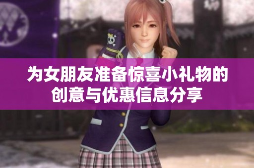 为女朋友准备惊喜小礼物的创意与优惠信息分享