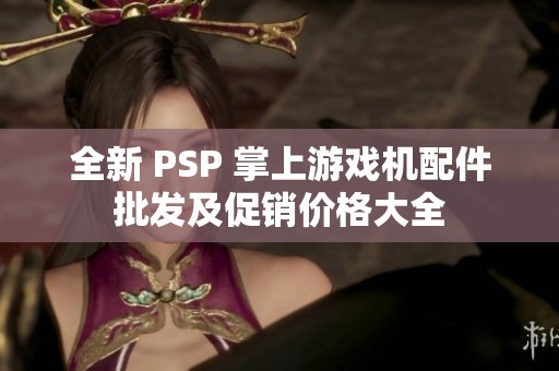 全新 PSP 掌上游戏机配件批发及促销价格大全