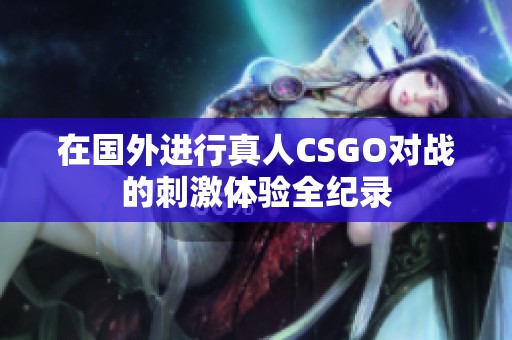 在国外进行真人CSGO对战的刺激体验全纪录