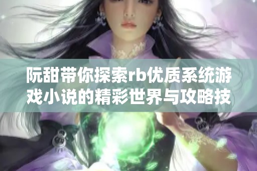 阮甜带你探索rb优质系统游戏小说的精彩世界与攻略技巧
