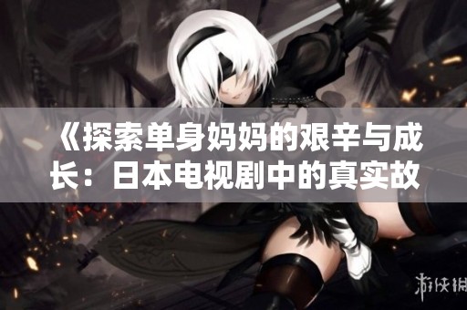 《探索单身妈妈的艰辛与成长：日本电视剧中的真实故事》