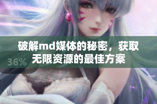破解md媒体的秘密，获取无限资源的最佳方案