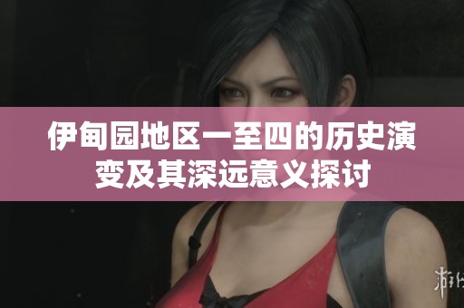 伊甸园地区一至四的历史演变及其深远意义探讨