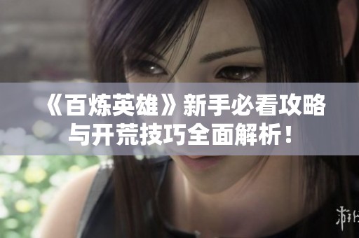 《百炼英雄》新手必看攻略与开荒技巧全面解析！
