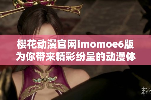 樱花动漫官网imomoe6版为你带来精彩纷呈的动漫体验