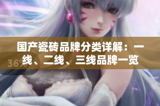 国产瓷砖品牌分类详解：一线、二线、三线品牌一览