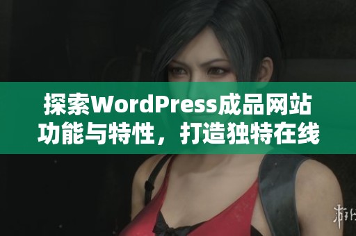探索WordPress成品网站功能与特性，打造独特在线平台