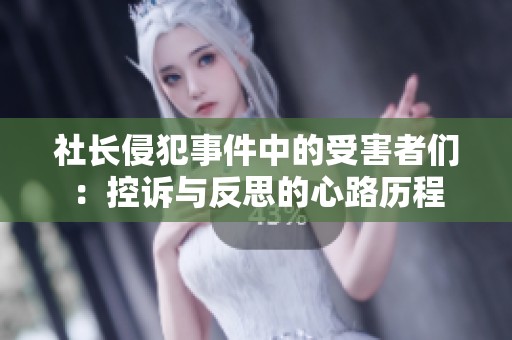 社长侵犯事件中的受害者们：控诉与反思的心路历程